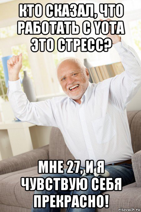 кто сказал, что работать с yota это стресс? мне 27, и я чувствую себя прекрасно!, Мем  Гарольд рад