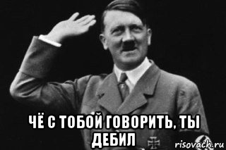  чё с тобой говорить, ты дебил