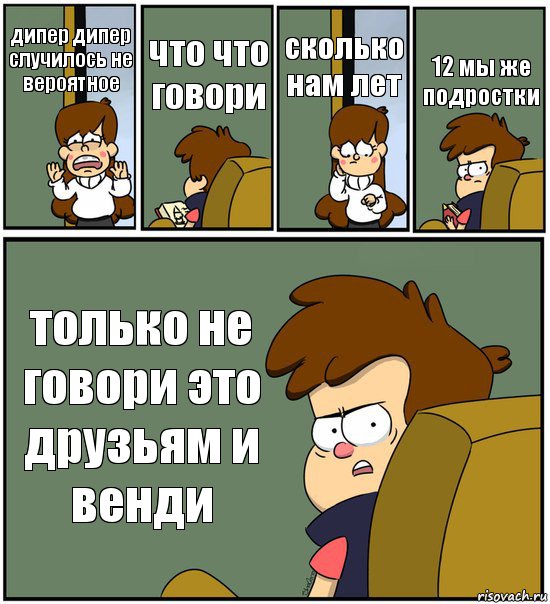 дипер дипер случилось не вероятное что что говори сколько нам лет 12 мы же подростки только не говори это друзьям и венди