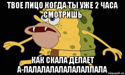 твое лицо когда ты уже 2 часа смотришь как скала делает а-лалалалалалалаллала, Мем Губка Боб дикарь
