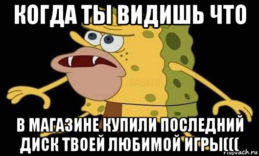 когда ты видишь что в магазине купили последний диск твоей любимой игры(((, Мем Губка Боб дикарь