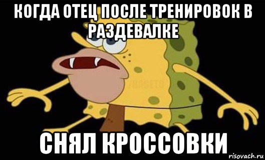 когда отец после тренировок в раздевалке снял кроссовки, Мем Губка Боб дикарь