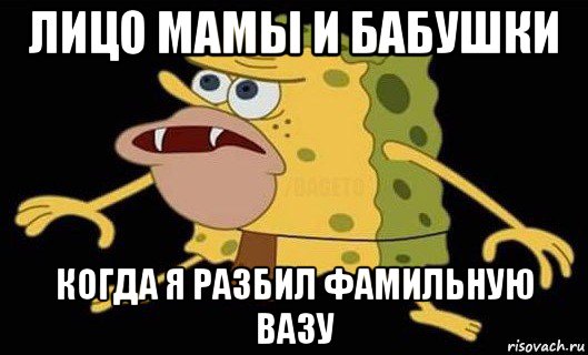 лицо мамы и бабушки когда я разбил фамильную вазу, Мем Губка Боб дикарь