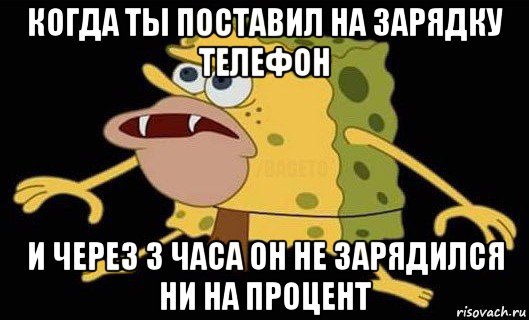 когда ты поставил на зарядку телефон и через 3 часа он не зарядился ни на процент, Мем Губка Боб дикарь