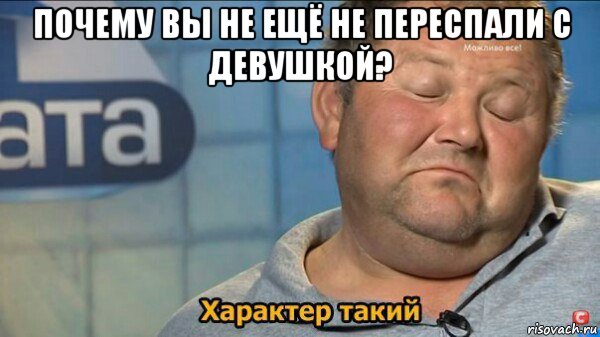 почему вы не ещё не переспали с девушкой? , Мем  Характер такий