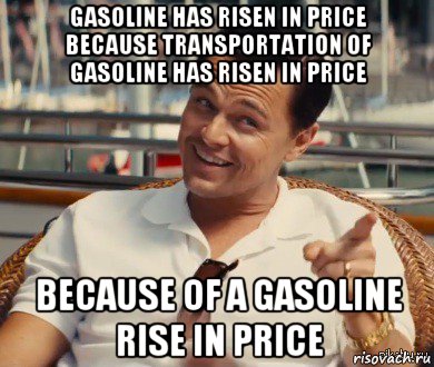 gasoline has risen in price because transportation of gasoline has risen in price because of a gasoline rise in price, Мем Хитрый Гэтсби