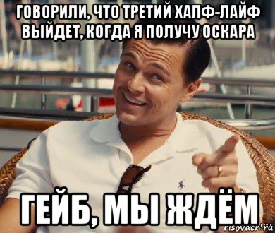 говорили, что третий халф-лайф выйдет, когда я получу оскара гейб, мы ждём, Мем Хитрый Гэтсби