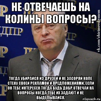 не отвечаешь на колины вопросы? тогда убирайся из друзей и не засоряй коле стену своей рекламой и предложениями, если он тебе интересен тогда будь добр отвечай на вопросы когда тебе их задают и не выделывайся., Мем Хватит это терпеть (Жириновский)