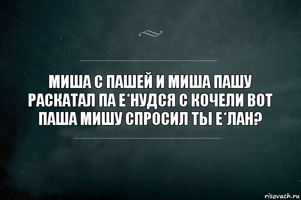 миша с пашей и миша пашу раскатал па е*нудся с кочели вот паша мишу спросил ты е*лан?, Комикс Игра Слов