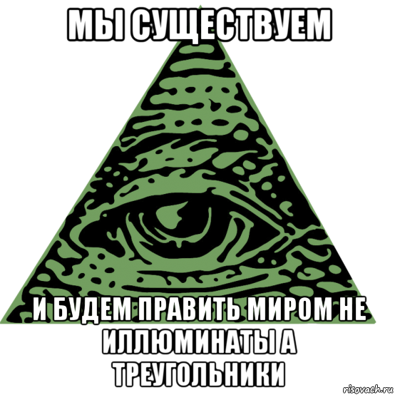 мы существуем и будем править миром не иллюминаты а треугольники, Мем Иллюминати