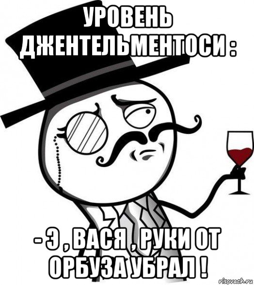 уровень джентельментоси : - э , вася , руки от орбуза убрал !, Мем Интеллигент