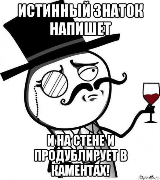 истинный знаток напишет и на стене и продублирует в каментах!, Мем Интеллигент