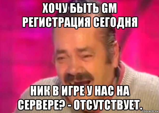 хочу быть gm регистрация сегодня ник в игре у нас на сервере? - отсутствует., Мем  Испанец