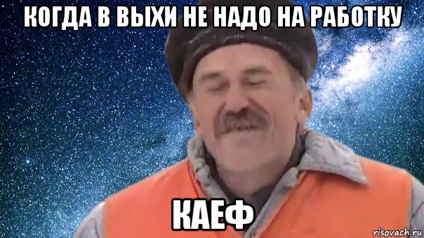 когда в выхи не надо на работку каеф, Мем КАЕФ