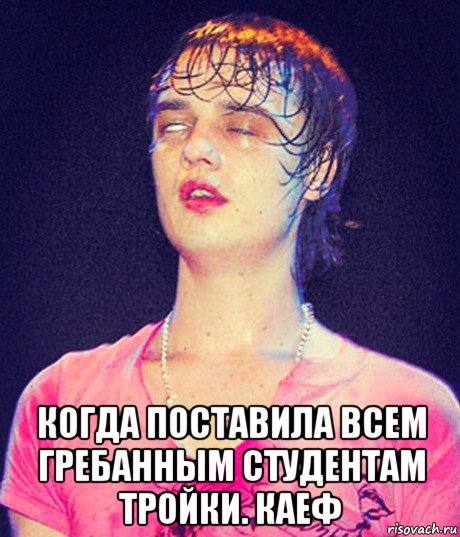  когда поставила всем гребанным студентам тройки. каеф