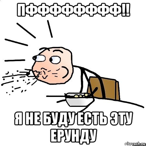 пфффффффф!! я не буду есть эту ерунду, Мем   как