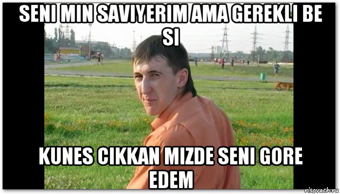 seni min saviyerim ama gerekli be si kunes cikkan mizde seni gore edem