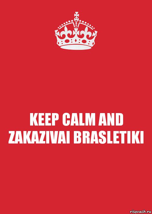 KEEP CALM AND ZAKAZIVAI BRASLETIKI