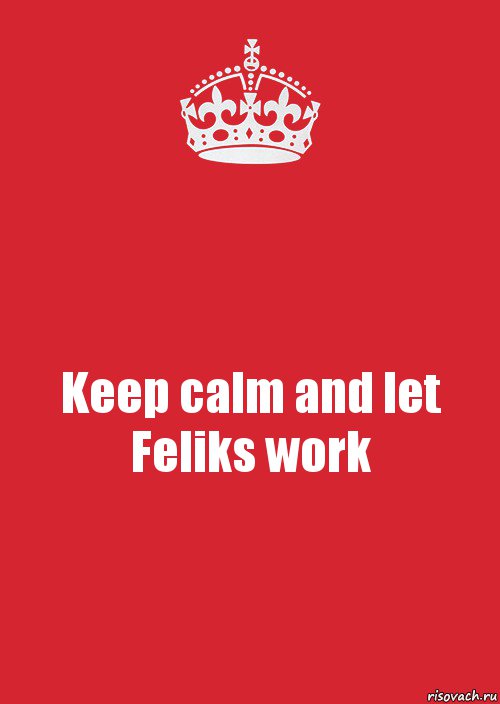 Keep calm and let Feliks work