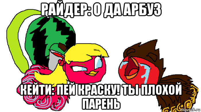 райдер: о да арбуз кейти: пей краску! ты плохой парень