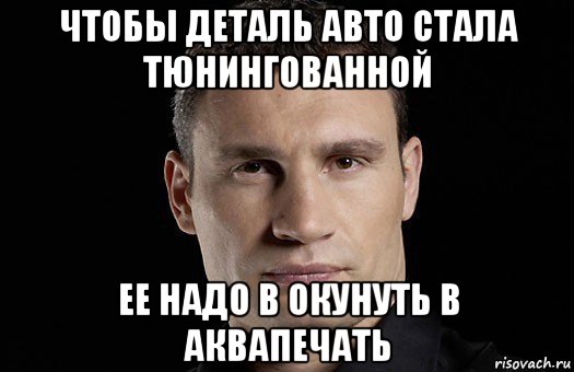 чтобы деталь авто стала тюнингованной ее надо в окунуть в аквапечать, Мем Кличко