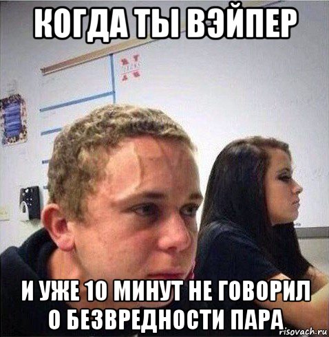 когда ты вэйпер и уже 10 минут не говорил о безвредности пара