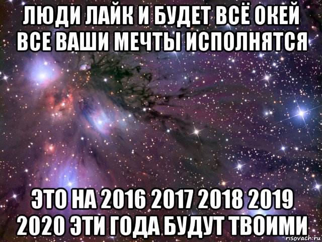 люди лайк и будет всё окей все ваши мечты исполнятся это на 2016 2017 2018 2019 2020 эти года будут твоими, Мем Космос