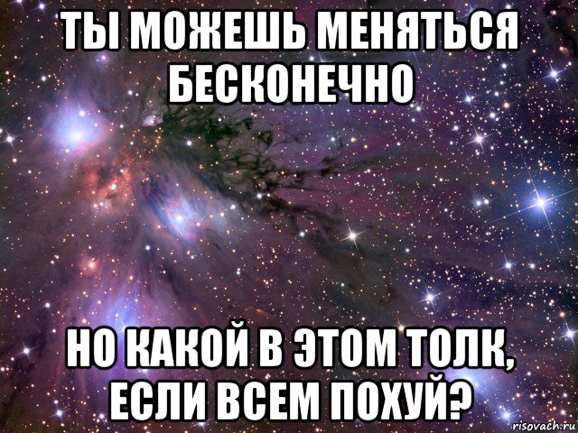 ты можешь меняться бесконечно но какой в этом толк, если всем похуй?, Мем Космос