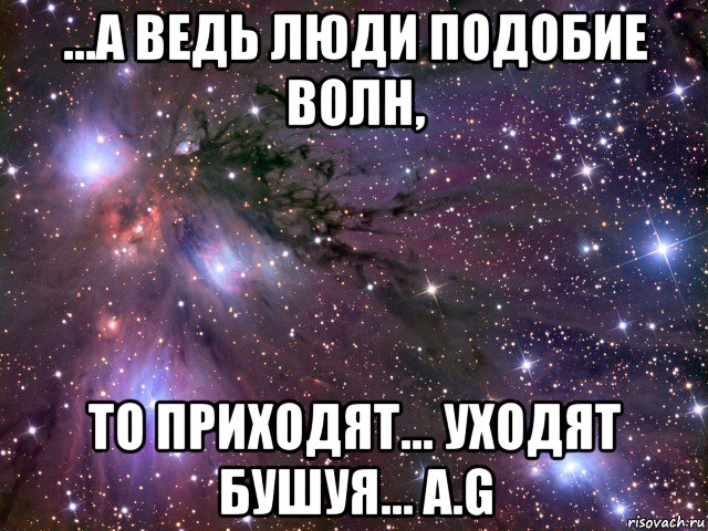 ...а ведь люди подобие волн, то приходят... уходят бушуя... a.g, Мем Космос