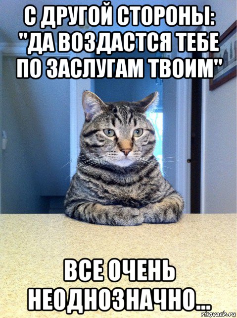 с другой стороны: "да воздастся тебе по заслугам твоим" все очень неоднозначно...