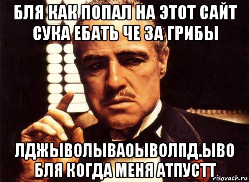 бля как попал на этот сайт сука ебать че за грибы лджыволываоыволпд.ыво бля когда меня атпустт, Мем крестный отец