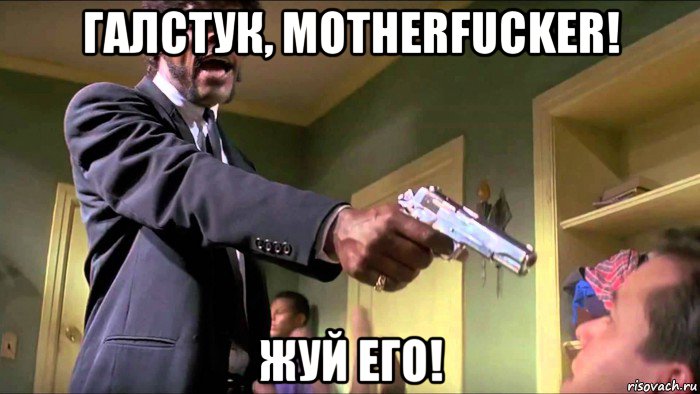 галстук, motherfucker! жуй его!