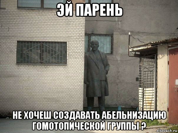 эй парень не хочеш создавать абельнизацию гомотопической группы ?, Мем  Ленин за углом (пс, парень)