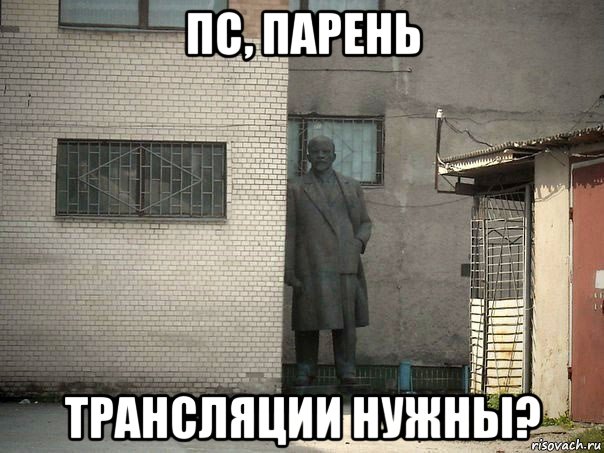 пс, парень трансляции нужны?, Мем  Ленин за углом (пс, парень)