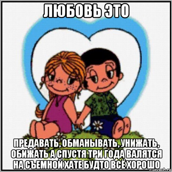 любовь это предавать, обманывать, унижать, обижать а спустя три года валятся на съемной хате будто всё хорошо, Мем Love is