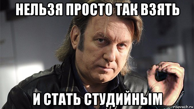 нельзя просто так взять и стать студийным
