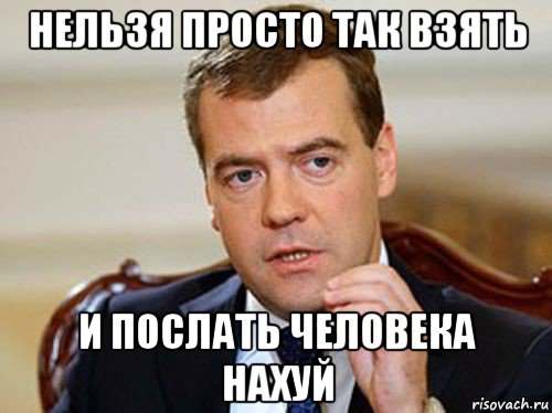нельзя просто так взять и послать человека нахуй, Мем  Медведев нельзя так просто