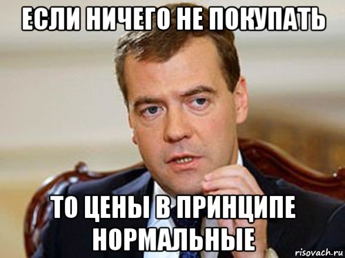 если ничего не покупать то цены в принципе нормальные, Мем  Медведев нельзя так просто