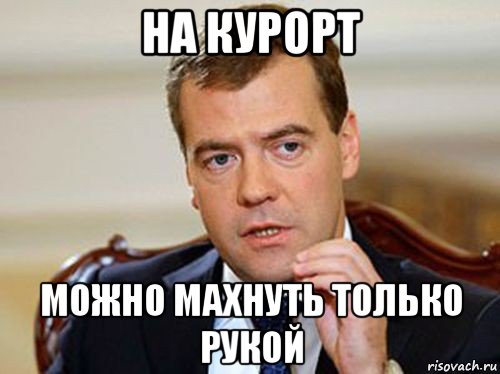 на курорт можно махнуть только рукой, Мем  Медведев нельзя так просто