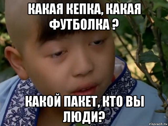 какая кепка, какая футболка ? какой пакет, кто вы люди?
