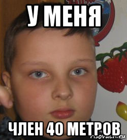 у меня член 40 метров