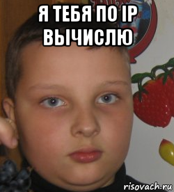 я тебя по ip вычислю 