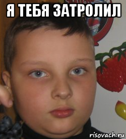 я тебя затролил 