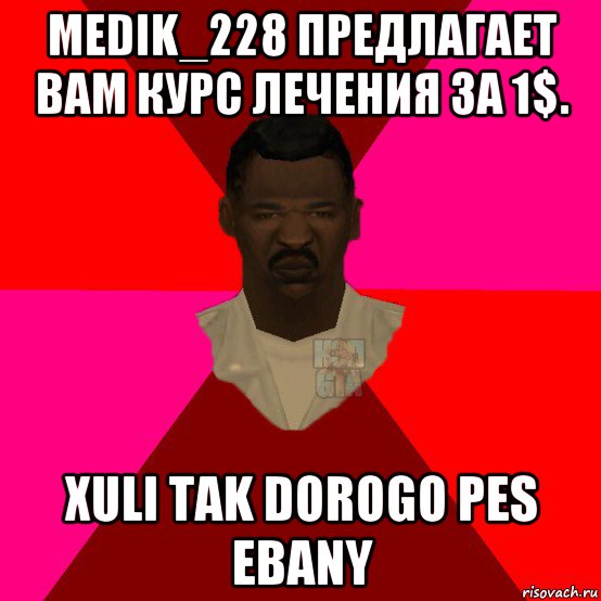 medik_228 предлагает вам курс лечения за 1$. xuli tak dorogo pes ebany, Мем  Медикcapgta