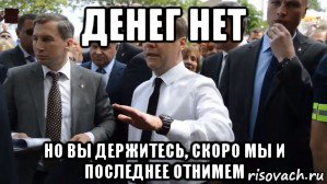 денег нет но вы держитесь, скоро мы и последнее отнимем, Мем Медведев - денег нет но вы держитесь там