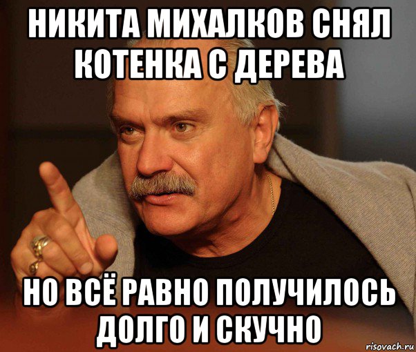 никита михалков снял котенка с дерева но всё равно получилось долго и скучно
