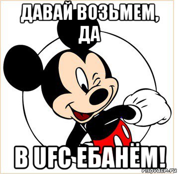 давай возьмем, да в ufc ебанём!