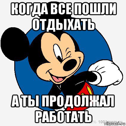 когда все пошли отдыхать а ты продолжал работать, Мем микки