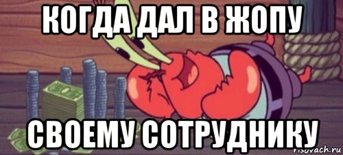 когда дал в жопу своему сотруднику