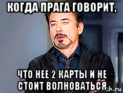 когда прага говорит, что нее 2 карты и не стоит волноваться, Мем мое лицо когда